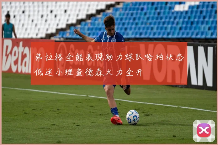弗拉格全能表现助力球队哈珀状态低迷小理查德森火力全开