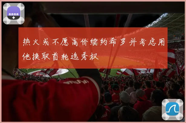 热火或不愿高价续约希罗并考虑用他换取首轮选秀权