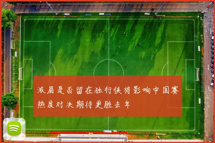 浓眉是否留在独行侠将影响中国赛热度对决期待更胜去年