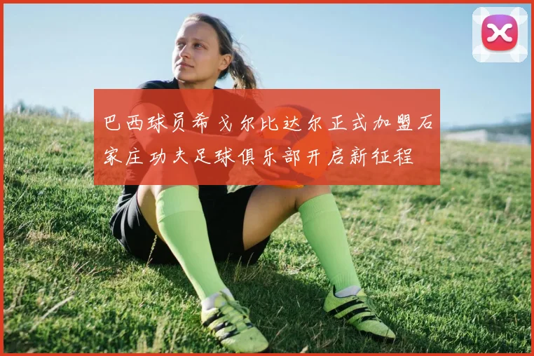 巴西球员希戈尔比达尔正式加盟石家庄功夫足球俱乐部开启新征程