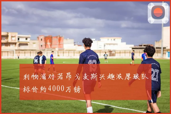 利物浦对若昂戈麦斯兴趣浓厚狼队标价约4000万镑