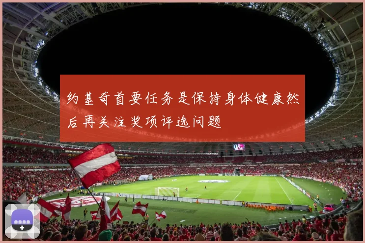 约基奇首要任务是保持身体健康然后再关注奖项评选问题