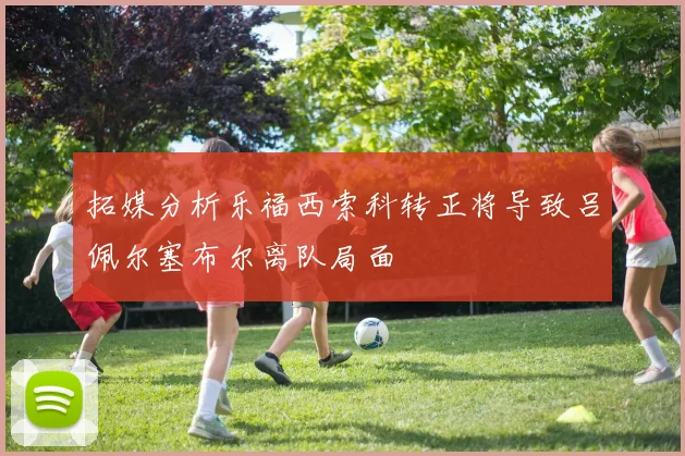 拓媒分析乐福西索科转正将导致吕佩尔塞布尔离队局面