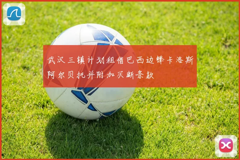 武汉三镇计划租借巴西边锋卡洛斯阿尔贝托并附加买断条款