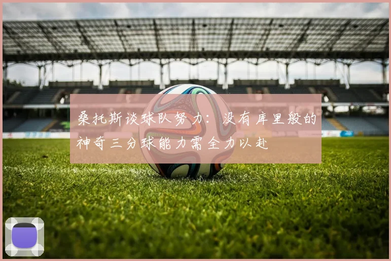桑托斯谈球队努力：没有库里般的神奇三分球能力需全力以赴