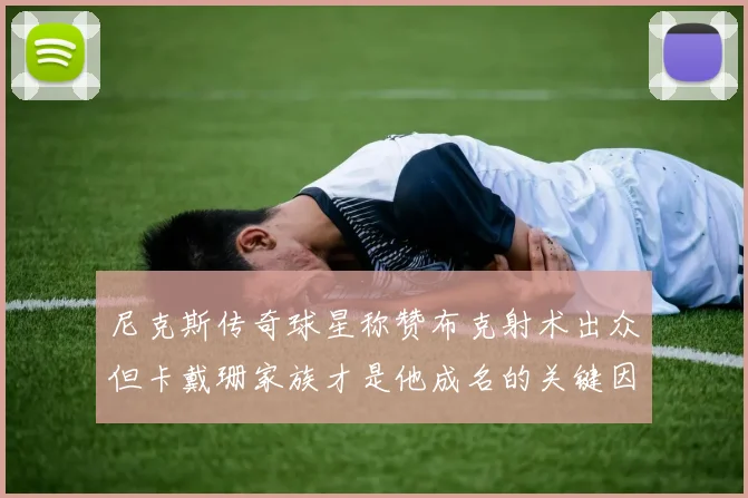尼克斯传奇球星称赞布克射术出众但卡戴珊家族才是他成名的关键因素
